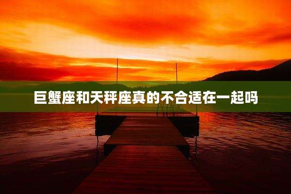 巨蟹座和天秤座真的不合适在一起吗