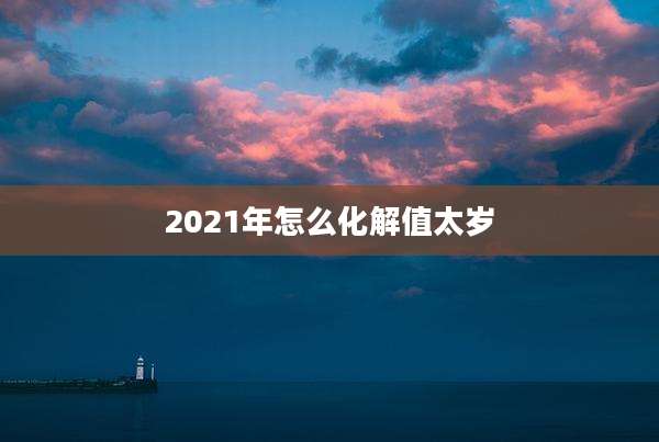 2021年怎么化解值太岁