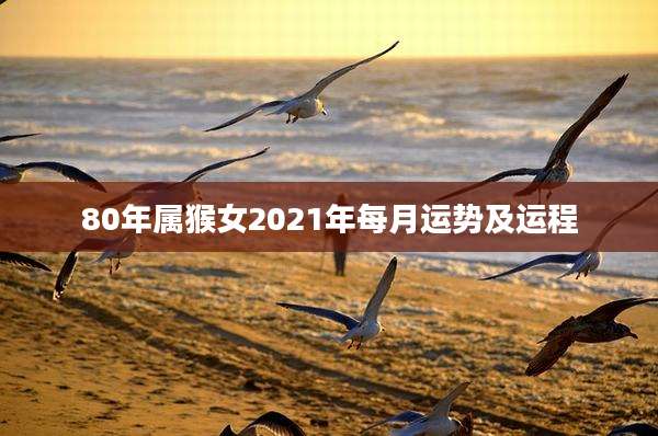 80年属猴女2021年每月运势及运程