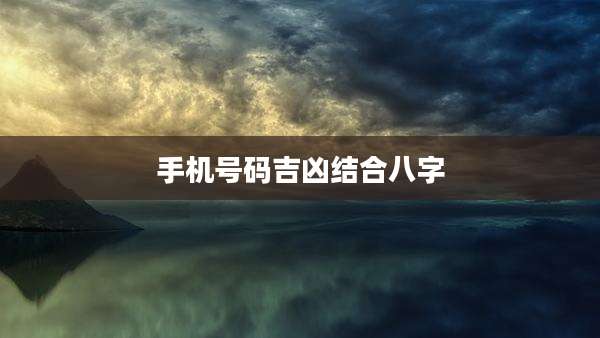 手机号码吉凶结合八字