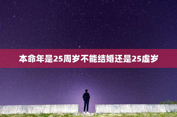 本命年是25周岁不能结婚还是25虚岁