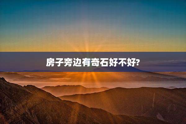 房子旁边有奇石好不好?