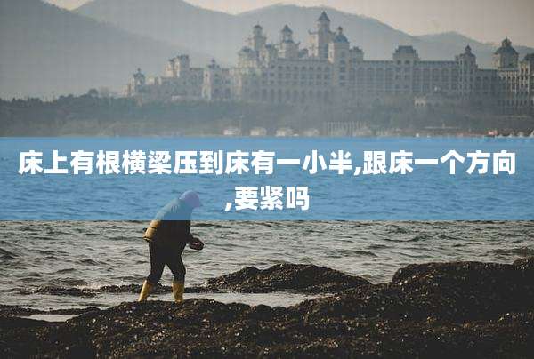 床上有根横梁压到床有一小半,跟床一个方向,要紧吗