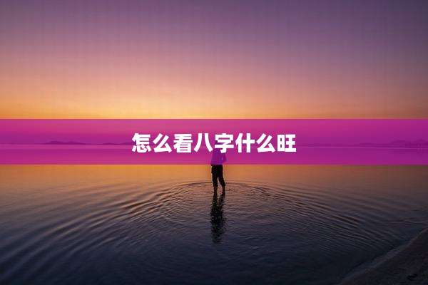 怎么看八字什么旺