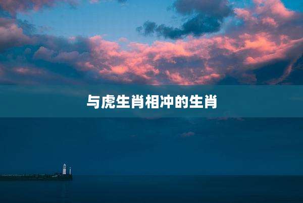 与虎生肖相冲的生肖