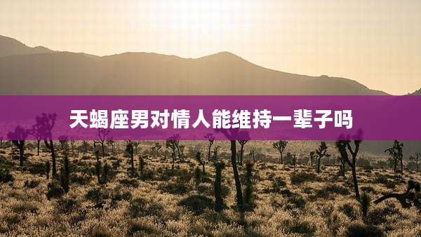 天蝎座男对情人能维持一辈子吗