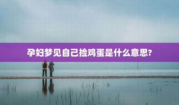 孕妇梦见自己捡鸡蛋是什么意思?