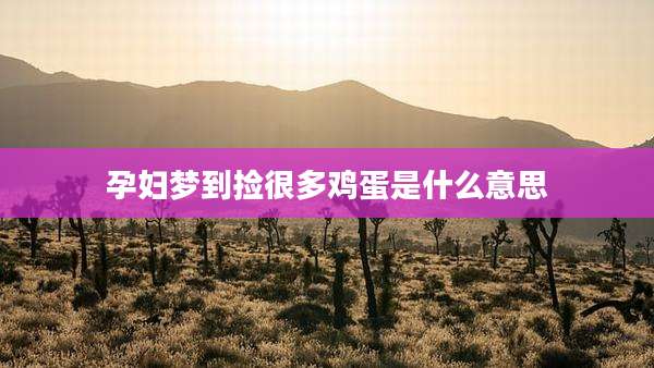 孕妇梦到捡很多鸡蛋是什么意思