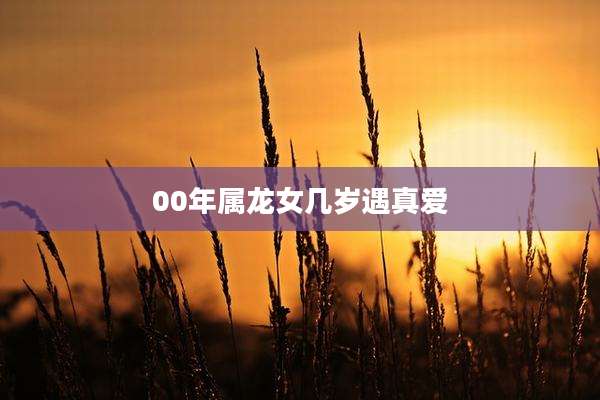 00年属龙女几岁遇真爱