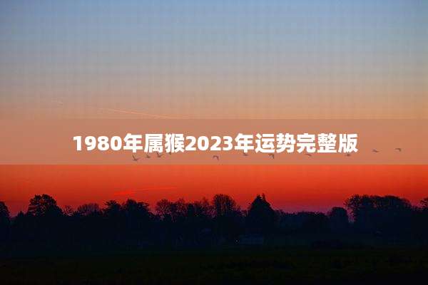 1980年属猴2023年运势完整版