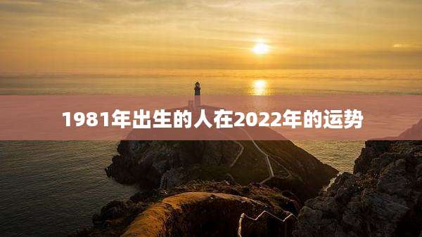 1981年出生的人在2022年的运势