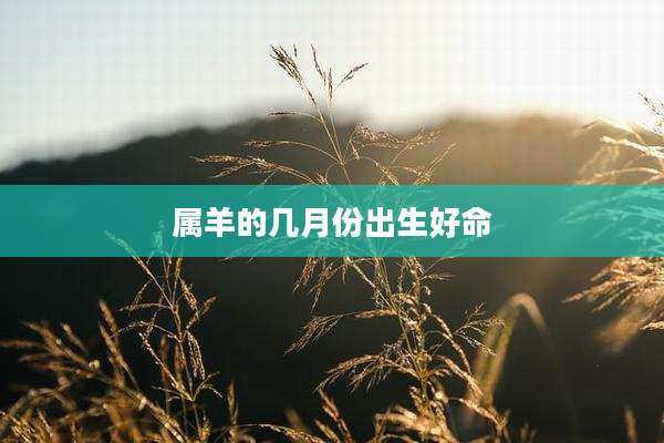 属羊的几月份出生好命