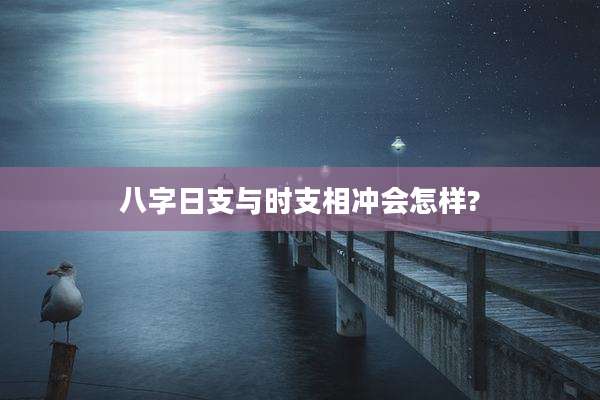 八字日支与时支相冲会怎样?