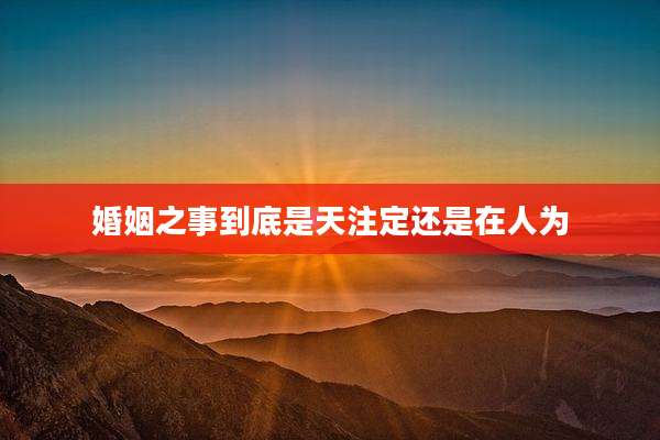 婚姻之事到底是天注定还是在人为