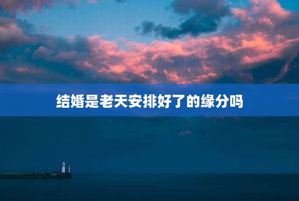 结婚是老天安排好了的缘分吗