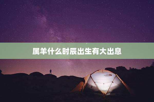 属羊什么时辰出生有大出息