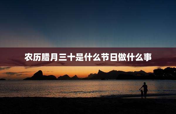 农历腊月三十是什么节日做什么事