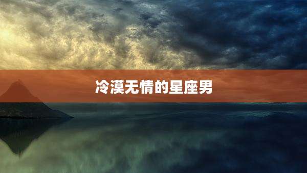 冷漠无情的星座男