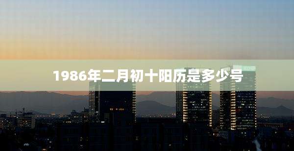1986年二月初十阳历是多少号