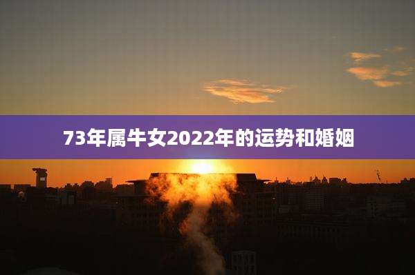 73年属牛女2022年的运势和婚姻