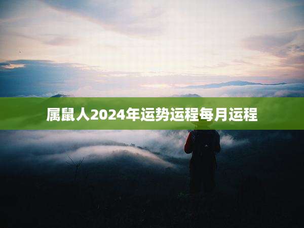 属鼠人2024年运势运程每月运程