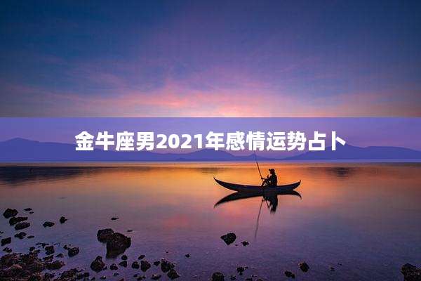 金牛座男2021年感情运势占卜