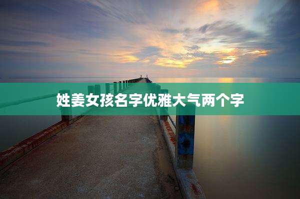 姓姜女孩名字优雅大气两个字
