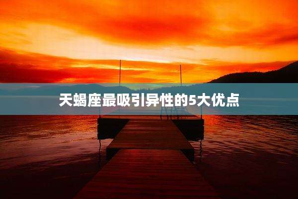 天蝎座最吸引异性的5大优点
