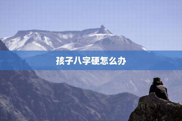 孩子八字硬怎么办