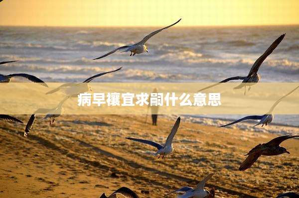 病早禳宜求嗣什么意思