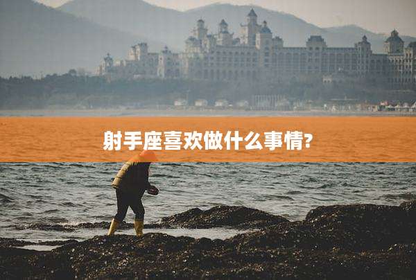 射手座喜欢做什么事情?