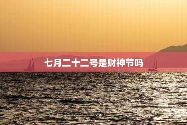 七月二十二号是财神节吗