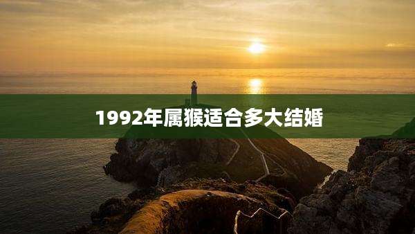 1992年属猴适合多大结婚