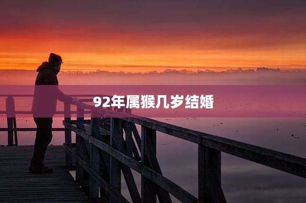 92年属猴几岁结婚