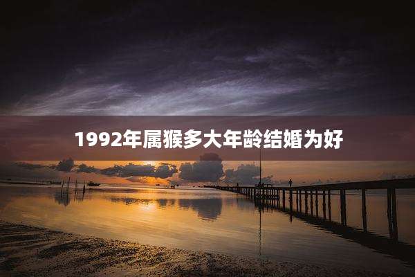 1992年属猴多大年龄结婚为好