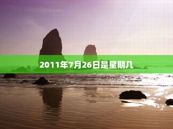 2011年7月26日是星期几