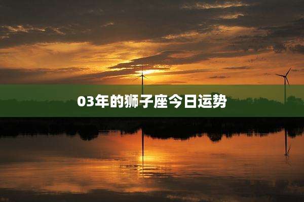 03年的狮子座今日运势