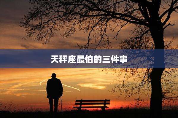 天秤座最怕的三件事