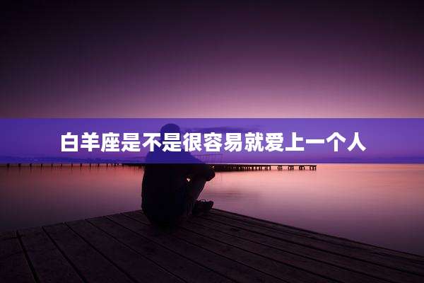 白羊座是不是很容易就爱上一个人