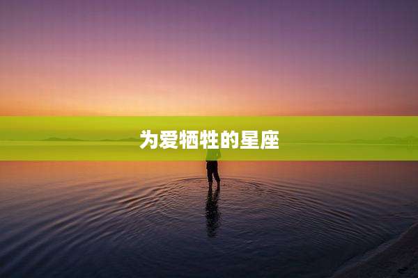 为爱牺牲的星座