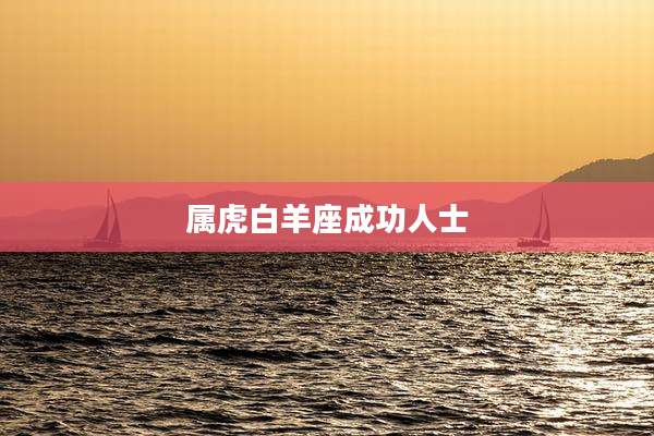 属虎白羊座成功人士