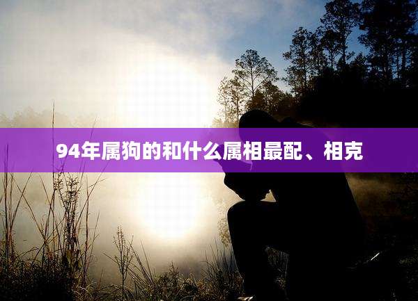 94年属狗的和什么属相最配、相克