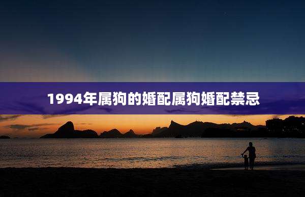 1994年属狗的婚配属狗婚配禁忌