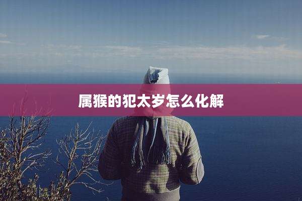 属猴的犯太岁怎么化解