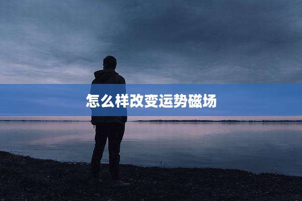 怎么样改变运势磁场