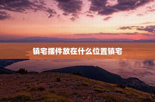 镇宅摆件放在什么位置镇宅