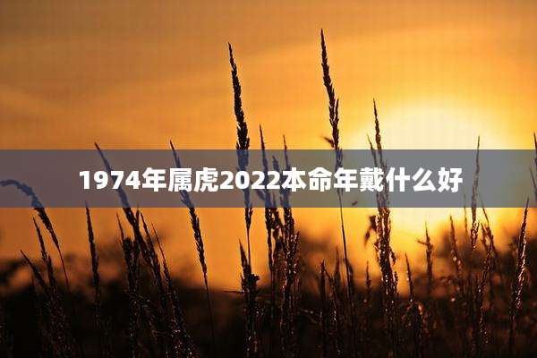 1974年属虎2022本命年戴什么好