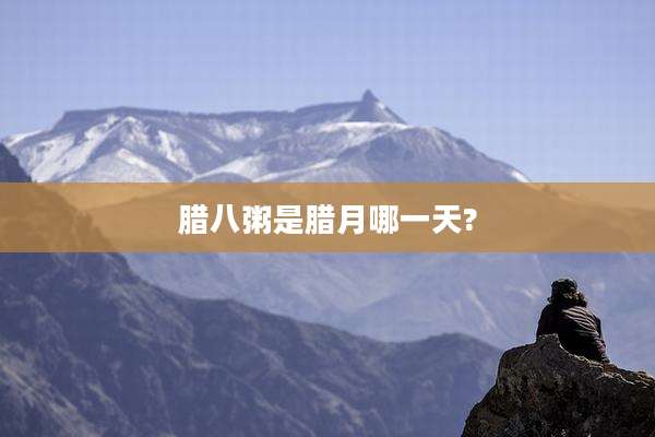 腊八粥是腊月哪一天?