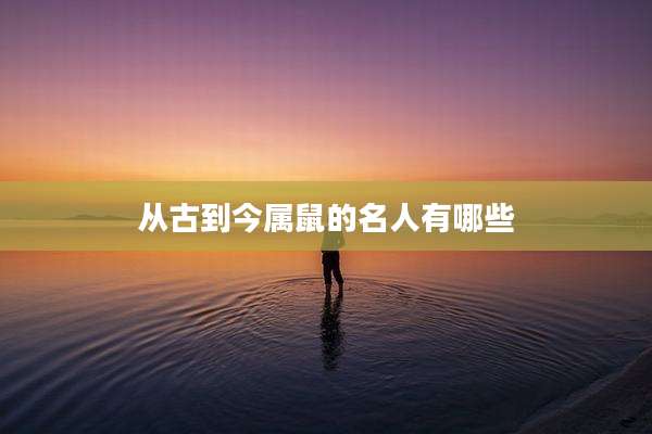 从古到今属鼠的名人有哪些