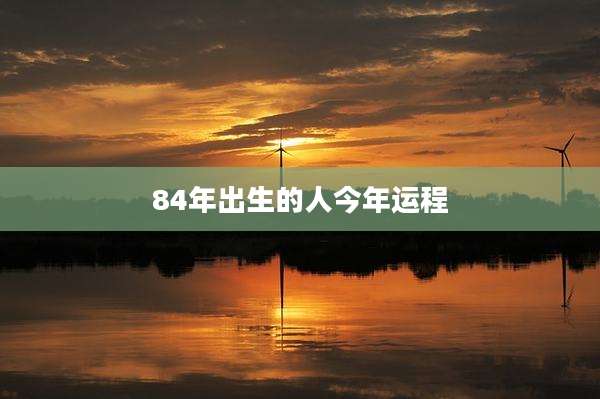 84年出生的人今年运程